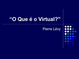 “ O Que é o Virtual?” Pierre Lévy 