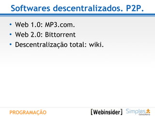 Softwares descentralizados. P2P. Web 1.0: MP3.com. Web 2.0: Bittorrent Descentralização total: wiki. PROGRAMAÇÃO 