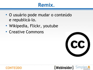 Remix . O usuário pode mudar o conteúdo  e republicá-lo. Wikipedia, Flickr, youtube Creative Commons CONTEÚDO 