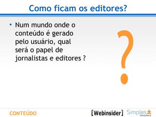 Como ficam os editores? Num mundo onde o  conteúdo é gerado  pelo usuário, qual  será o papel de  jornalistas e editores ? ? CONTEÚDO 