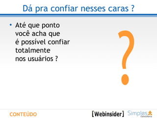 Dá pra confiar nesses caras ? Até que ponto  você acha que é possível confiar totalmente nos usuários ?  ? CONTEÚDO 