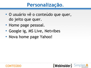 Personalização . O usuário vê o conteúdo que quer,  do jeito que quer. Home page pessoal. Google ig, MS Live, Netvibes  Nova home page Yahoo! CONTEÚDO 