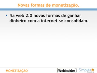 Novas formas de monetização. Na web 2.0 novas formas de ganhar dinheiro com a internet se consolidam. MONETIZAÇÃO 