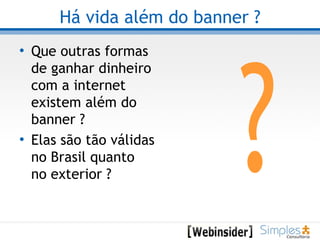 Há vida além do banner ? Que outras formas de ganhar dinheiro com a internet existem além do banner ?  Elas são tão válidas no Brasil quanto no exterior ? ? 