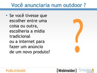 Você anunciaria num outdoor ? Se você tivesse que escolher entre uma coisa ou outra, escolheria a mídia tradicional ou a internet para fazer um anúncio de um novo produto? ? PUBLICIDADE 