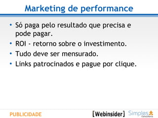 Marketing de performance Só paga pelo resultado que precisa e pode pagar. ROI - retorno sobre o investimento. Tudo deve ser mensurado. Links patrocinados e pague por clique.  PUBLICIDADE 