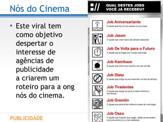 Nós do Cinema Este viral tem como objetivo despertar o  interesse de agências de  publicidade a criarem um  roteiro para a ong nós do cinema. PUBLICIDADE 