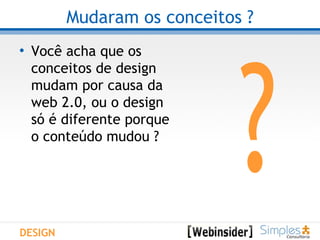 Mudaram os conceitos ? Você acha que os conceitos de design mudam por causa da web 2.0, ou o design só é diferente porque o conteúdo mudou ? DESIGN ? 