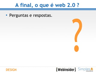 A final, o que é web 2.0 ?   Perguntas e respostas.  DESIGN ? 