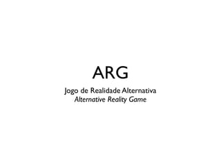 ARG
Jogo de Realidade Alternativa	

Alternative Reality Game
 