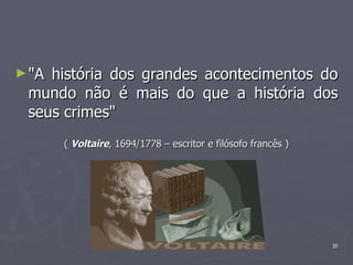 "A história dos grandes acontecimentos do mundo não é mais do que a história dos seus crimes" (  Voltaire , 1694/1778 – escritor e filósofo francês ) 