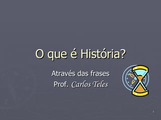 O que é História? Através das frases Prof.  Carlos Teles 