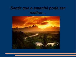 Sentir que o amanhã pode ser melhor... 