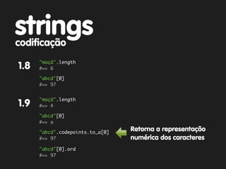 strings
codificação
      "maçã".length
1.8   #=> 6

      "abcd"[0]
      #=> 97


      "maçã".length
1.9   #=> 4

      "abcd"[0]
      #=> a

      "abcd".codepoints.to_a[0]
                                  Retorna a representação
      #=> 97                      numérica dos caracteres
      "abcd"[0].ord
      #=> 97
 