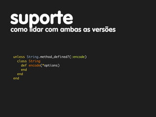 suporte
como lidar com ambas as versões


unless String.method_defined?(:encode)
  class String
    def encode(*options)
    end
  end
end
 