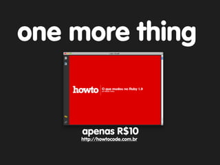 one more thing


     apenas R$10
     http://howtocode.com.br
 