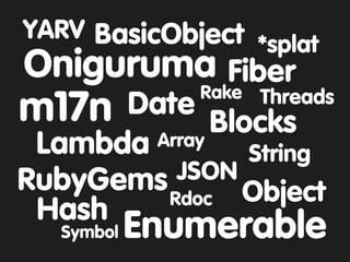 YARV BasicObject
                 *splat
Oniguruma Fiber
        Rake      Threads
m17n  Date
              Blocks
 Lambda Array
                 String
          JSON
RubyGems Rdoc Object
 Hash
   Symbol   Enumerable
 