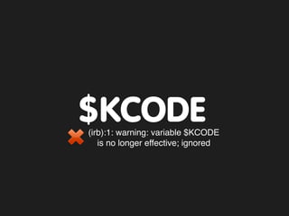 $KCODE
(irb):1: warning: variable $KCODE
   is no longer effective; ignored
 
