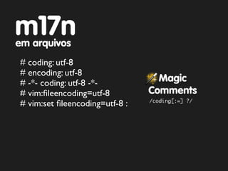 m17n
em arquivos
# coding: utf-8
# encoding: utf-8
# -*- coding: utf-8 -*-           Magic
# vim:ﬁleencoding=utf-8         Comments
                                /coding[:=] ?/
# vim:set ﬁleencoding=utf-8 :
 