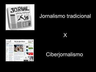 Jornalismo tradicional  X  Ciberjornalismo   