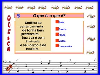Flauta Violão Bateria Gaita Computador Dedilha-se continuamente     de forma bem prazenteira.       Sua voz é bem timbrada  e seu corpo é de madeira.   O que é, o que é? 5 