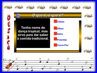 Salsa Pimentão Alface Cebola Couve-Flor Tenho nome de dança tropical, mas sirvo para dar saber à comida tradicional. O que é, o que é? 6 