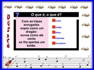 Salsa Clarinete Violão Cuíca Acordeom Com as tripas enrugadas  sopra como um dragão:  ouves como ele canta  se lhe apertas um botão.  O que é, o que é? 7 