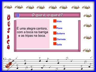 Guitarra Clarinete Piano Viola  Gaita É uma alegre cantora,  com a boca na barriga e as tripas na boca.  O que é, o que é? 8 