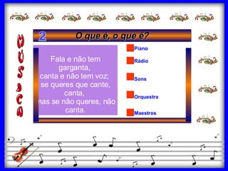 Sons Orquestra Rádio Piano Maestros Fala e não tem garganta,  canta e não tem voz;  se queres que cante, canta,  mas se não queres, não canta. O que é, o que é? 2 