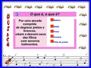 Piano Armário Rádio Bateria Pilha de pratos Por uma escada comprida  de degraus pretos e brancos,  sobem e descem seus dez filhos  com sonoros batimentos.   O que é, o que é? 3 