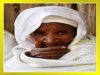 *Reserve agora, um tempo para viver,* tempo para conquistar o imperecível, o que não morre nunca,   