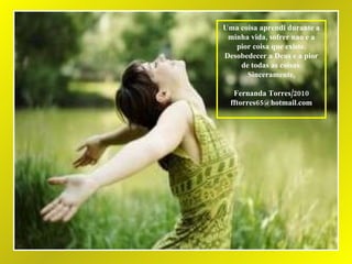 Uma coisa aprendi durante a minha vida, sofrer nao e a pior coisa que existe. Desobedecer a Deus e a pior de todas as coisas. Sinceramente, Fernanda Torres/2010 [email_address] 