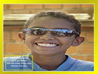 damos o brinquedos para as crianças, mas não temos tempo para brincar com elas, 