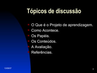 Tópicos de discussão O Que é o Projeto de aprendizagem. Como Acontece. Os Papéis. Os Conteúdos. A Avaliação. Referências. 