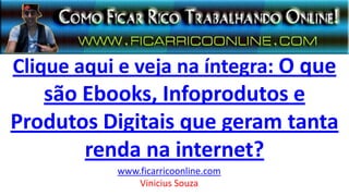 Clique aqui e veja na íntegra: O que
são Ebooks, Infoprodutos e
Produtos Digitais que geram tanta
renda na internet?
www.ficarricoonline.com
Vinicius Souza
 