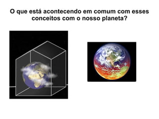 O que está acontecendo em comum com esses conceitos com o nosso planeta? 