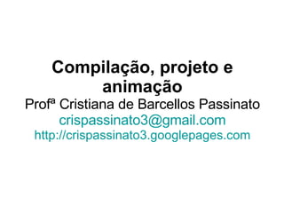 Compilação, projeto e animação Profª Cristiana de Barcellos Passinato [email_address] http://crispassinato3.googlepages.com 