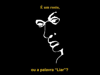 ou a palavra “Liar”? É um rosto, 