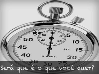 Será que é o que você quer?
 