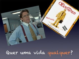 Quer uma vida qualquer?
 