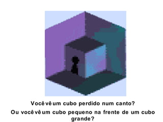 Você vê um cubo perdido num canto? Ou você vê um cubo pequeno na frente de um cubo grande? 
