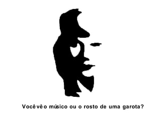 Você vê o músico ou o rosto de uma garota? 