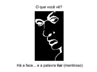 Há a face... e a palavra  liar  (mentiroso) What do O que você vê? 