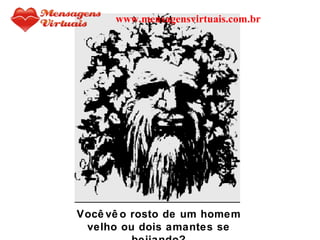 Você vê o rosto de um homem velho ou dois amantes se beijando? www.mensagensvirtuais.com.br 