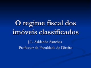 O regime fiscal dos imóveis classificados J.L. Saldanha Sanches  Professor da Faculdade de Direito 