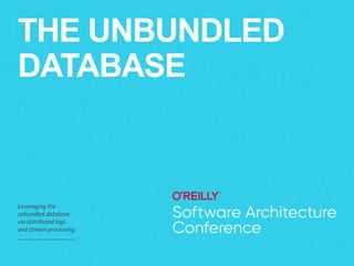 THE UNBUNDLED
DATABASE
Leveraging the
unbundled database
via distributed logs
and stream processing
 