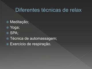  Meditação;
 Yoga;
 SPA;
 Técnica de automassagem;
 Exercício de respiração.
 