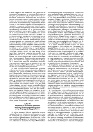 η οποία εγκρίνεται από την Αγία και Ιερά Σύνοδο του Οι- 
κουμενικού Πατριαρχείου, να συστήνουν Εκκλησιαστικά 
Ιδρύματα για την προαγωγή μη κερδοσκοπικών φιλαν- 
θρωπικών, μορφωτικών, κοινωνικών και πολιτιστικών 
σκοπών, τα οποία αποτελούν νομικά πρόσωπα ιδιωτικού 
δικαίου και αποκτούν νομική προσωπικότητα από της δη- 
μοσιεύσεως της απόφασης στην Εφημερίδα της Κυβερ- 
νήσεως. Η Αγία και Ιερά Σύνοδος του Οικουμενικού Πα- 
τριαρχείου εγκρίνει και τον Κανονισμό του εκκλησιαστι- 
κού Ιδρύματος ο οποίος περιέχει τους εν γένει κανόνες 
λειτουργίας και διαχείρισής του, με τους οποίους καθο- 
ρίζεται οπωσδήποτε η επωνυμία, η έδρα, ο σκοπός του 
και το εκκλησιαστικό νομικό πρόσωπο δημοσίου δικαίου 
που το εκκλησιαστικό ίδρυμα επικουρεί, η διοίκησή του, 
οι πόροι, οι κανόνες διαχείρισης της περιουσίας του, κα- 
θώς και οι όροι διάλυσής του. Σε περίπτωση διάλυσης 
του Εκκλησιαστικού Ιδρύματος, η περιουσία του περιέρ- 
χεται αυτοδικαίως στο εκκλησιαστικό νομικό πρόσωπο 
δημοσίου δικαίου, τους σκοπούς του οποίου επικουρεί. 
Εκκλησιαστικό Ίδρυμα που συστήθηκε για τη θεραπεία ο- 
ρισμένου σκοπού και διαχειρίζεται περιουσία, η οποία 
διατέθηκε, εν ζωή ή αιτία θανάτου, σε νομικό πρόσωπο 
των Ιερών Μητροπόλεων της Δωδεκανήσου και της Πα- 
τριαρχικής Εξαρχίας Πάτμου, των Ιερών Μονών και των 
Ιερών Ναών τους, ειδικά για αυτόν το σκοπό, δεν μετα- 
βάλλει το σκοπό του, ει μη μόνον υπό τους όρους του 
άρθρου 109 του Συντάγματος και της κείμενης νομοθε- 
σίας για τα κοινωφελή ιδρύματα, αναλόγως εφαρμοζο- 
μένης στην περίπτωση αυτή στα εκκλησιαστικά ιδρύμα- 
τα. Οι διατάξεις της παρούσας παραγράφου εφαρμόζο- 
νται αναλόγως στα εκκλησιαστικά μουσεία και στα Ιερά 
Προσκυνήματα των Ιερών Μητροπόλεων της Δωδεκανή- 
σου και της Πατριαρχικής Εξαρχίας Πάτμου. 
2. Η ισχύς της προηγούμενης ρύθμισης για τα προϋφι- 
στάμενα του παρόντος νόμου εκκλησιαστικά Ιδρύματα, 
ανατρέχει στο χρόνο δημοσίευσης κάθε Κανονισμού 
στην Εφημερίδα της Κυβερνήσεως, από τον οποίο χρόνο 
θεωρείται ότι αυτά έχουν αποκτήσει νομική προσωπικό- 
τητα. Κανονισμοί εκκλησιαστικών Ιδρυμάτων, που δεν 
πληρούν τους παραπάνω όρους οφείλουν να προσαρμο- 
σθούν με αποφάσεις των επιχωρίων Μητροπολιτών των 
Ιερών Μητροπόλεων της Δωδεκανήσου και του Πατριαρ- 
χικού Εξάρχου της Εξαρχίας Πάτμου, μετά από προη- 
γούμενη έγκρισή τους από την Αγία και Ιερά Σύνοδο του 
Οικουμενικού Πατριαρχείου, κατά τα ανωτέρω, εντός α- 
ποκλειστικής προθεσμίας ενός έτους από την έναρξη ι- 
σχύος του παρόντος, διαφορετικά συνεχίζουν να λει- 
τουργούν ως αποκεντρωμένη υπηρεσία του εκκλησιαστι- 
κού νομικού προσώπου δημοσίου δικαίου που επικου- 
ρούν. Οι διατάξεις της παρούσας παραγράφου εφαρμό- 
ζονται αναλόγως και στα εκκλησιαστικά μουσεία και τα 
Ιερά Προσκυνήματα των Ιερών Μητροπόλεων Δωδεκα- 
νήσου και της Πατριαρχικής Εξαρχίας Πάτμου. 
Άρθρο 22 
Διαχείριση και αξιοποίηση περιουσίας 
των Ιερών Μητροπόλεων Δωδεκανήσου 
και της Πατριαρχικής Εξαρχίας Πάτμου 
1. Ο τρόπος διοίκησης, ελέγχου, διαφύλαξης και κατα- 
γραφής, λογιστικής διαχείρισης, ανάθεσης, εκπόνησης 
και διενέργειας έργων, μελετών, προμηθειών και υπηρε- 
σιών, εκποίησης και εκμίσθωσης, και γενικά κάθε ζήτημα 
που αφορά στη διαχείριση και αξιοποίηση της περιου- 
σίας κάθε νομικού προσώπου των Ιερών Μητροπόλεων 
της Δωδεκανήσου και της Πατριαρχικής Εξαρχίας Πά- 
τμου, των Ιερών Μονών, των Ιερών Ναών τους κ.λπ., κα- 
θορίζεται, κατόπιν απόφασης του επιχωρίου Μητροπολί- 
τη των Ιερών Μητροπόλεων Δωδεκανήσου ή του Πα- 
τριαρχικού Εξάρχου της Εξαρχίας Πάτμου (προκειμένου 
για την περιουσία που διοικεί και διαχειρίζεται) με Κανο- 
νισμούς τους οποίους εγκρίνει η Αγία και Ιερά Σύνοδος 
του Οικουμενικού Πατριαρχείου, δημοσιευόμενους στην 
Εφημερίδα της Κυβερνήσεως και στο επίσημο Δελτίο 
των Επαρχιών του Οικουμενικού Θρόνου της Δωδεκανή- 
σου «Δωδεκάνησος». Κανονισμοί, που αφορούν στη δι- 
οίκηση, διαχείριση, έλεγχο, διαφύλαξη, καταγραφή και 
αξιοποίηση του συνόλου της εκκλησιαστικής περιουσίας 
καταρτίζονται από τους επιχωρίους Μητροπολίτες και 
τον Πατριαρχικό Έξαρχο Πάτμου και κατόπιν έγκρισής 
τους από την Αγία και Ιερά Σύνοδο του Οικουμενικού Πα- 
τριαρχείου, δημοσιεύονται στην Εφημερίδα της Κυβερ- 
νήσεως και στο επίσημο Δελτίο των Επαρχιών του Οι- 
κουμενικού Θρόνου της Δωδεκανήσου «Δωδεκάνησος». 
2. Τα νομικά πρόσωπα δημοσίου δικαίου των Ιερών 
Μητροπόλεων της Δωδεκανήσου, της Πατριαρχικής Ε- 
ξαρχίας Πάτμου, των Ιερών Μονών και των Ιερών Ναών 
τους δύνανται να συστήνουν ή να μετέχουν σε εταιρείες 
κάθε νομικής μορφής, μονοπρόσωπες ή μη, με αποκλει- 
στικό σκοπό την υποστήριξη του θρησκευτικού, μορφω- 
τικού, πολιτιστικού και φιλανθρωπικού τους έργου. Στις 
εταιρείες αυτές δεν επιτρέπεται η με οποιονδήποτε τρό- 
πο συμμετοχή φυσικού ή νομικού προσώπου που επιδιώ- 
κει κερδοσκοπικό σκοπό. Η σύσταση ή η συμμετοχή στις 
εταιρείες αυτές εγκρίνεται προηγουμένως από την Αγία 
και Ιερά Σύνοδο του Οικουμενικού Πατριαρχείου. 
3. Επιτρέπεται προς εκπλήρωση των σκοπών των Νο- 
μικών Προσώπων Δημοσίου Δικαίου των Ιερών Μητρο- 
πόλεων της Δωδεκανήσου και της Πατριαρχικής Εξαρ- 
χίας Πάτμου και των υπαγομένων σε αυτά Νομικών Προ- 
σώπων Ιδιωτικού Δικαίου, η δωρεάν παραχώρηση ε- 
μπραγμάτων δικαιωμάτων ή κατοχής επί εκκλησιαστι- 
κών, δημοσίων ή ακινήτων Ν.Π.Δ.Δ. ή Ο.Τ.Α.. Οι μεταβι- 
βάσεις αυτές, όπως και οι άνευ ανταλλάγματος μεταβι- 
βάσεις ακινήτων του Δημοσίου, Ν.Π.Δ.Δ. ή Ο.Τ.Α. ή ιδιω- 
τών, επί των οποίων λειτουργεί ή με σκοπό να ανεγερθεί 
Ιερός Ναός ή Επισκοπείο ή Ιερά Μονή, προς το οικείο εκ- 
κλησιαστικό νομικό πρόσωπο ή μεταξύ εκκλησιαστικών 
νομικών προσώπων του παρόντος νόμου προκειμένου 
να εξυπηρετηθεί η λειτουργία τους, απαλλάσσονται των 
τελών μεταγραφής. 
4. Στην περίπτωση της οποτεδήποτε σύστασης νέων 
Ιερών Μητροπόλεων ή Ενοριών, εκκλησιαστικά ακίνητα 
που υπάγονται πλέον στην εδαφική περιφέρεια των νέ- 
ων Ιερών Μητροπόλεων ή Ενοριών, περιέρχονται κατά 
κυριότητα σε αυτές από τη σύστασή τους, ως οιονεί κα- 
θολικούς διαδόχους, χωρίς άλλη πράξη ή συμβόλαιο ή α- 
ντάλλαγμα. Ο Μητροπολίτης της νεοπαγούς Ιεράς Μη- 
τροπόλεως ή ο κατά το νόμο προϊστάμενος της νεοπα- 
γούς Ενορίας υποχρεούται σε απογραφή των ακινήτων, 
που περιέρχονται σε αυτή και η έκθεση απογραφής που 
περιγράφει τα ακίνητα, καθώς και τα λοιπά εμπράγματα 
δικαιώματα επί των ακινήτων, εγκρίνεται από την Αγία 
και Ιερά Σύνοδο του Οικουμενικού Πατριαρχείου, περι- 
βάλλεται δε τον συμβολαιογραφικό τύπο και μαζί με την 
περίληψη, που προβλέπεται από τις διατάξεις του άρ- 
θρου 9 του β.δ. 533/1963 (Α΄ 147), καταχωρίζεται στα οι- 
κεία βιβλία μεταγραφών του αρμοδίου υποθηκοφυλακεί- 
ου ή Κτηματολογικού Γραφείου και αναλόγως πραγμα- 
τοποιούνται και οι απαιτούμενες κτηματολογικές εγγρα- 
13 
 