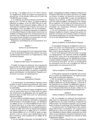 σε την παρ. 1 του άρθρου 43 του ν. 4111/2013, πιστεύε- 
ται, λαμβάνοντας υπόψη τα στοιχεία της σημερινής χω- 
ρητικότητας, ότι θα ανέλθει ενδεικτικά στο ποσό των 
140.000.000 ευρώ ετησίως. 
Δ. Το σεβασμό στο ιδιαίτερο θεσμικό κανονιστικό κα- 
θεστώς του ν. 27/1975 ως ισχύει, το ειδικό νομοθετικό 
καθεστώς του άρθρου 13 του ν.δ. 2687/1953 και τις εκδι- 
δόμενες βάσει αυτού εγκριτικές πράξεις, καθώς και την 
κοινή σχετική νομοθεσία κατά τα λοιπά, υπό το φως των 
παραγράφων 1 και 2 του άρθρου 107 του Συντάγματος. 
Ε. Τη διάθεση του Ελληνικού Δημοσίου να αποδεχτεί 
την Οικειοθελή Παροχή της Ναυτιλιακής Κοινότητας, να 
συμβάλει με θεσμικά μέσα στην ανταγωνιστικότητα της 
ναυτιλίας στην Ελλάδα και να αποκαταστήσει νομοθετι- 
κά και κανονιστικά ελλείψεις και ασυμμετρίες που δια- 
μορφώθηκαν στο οικείο θεσμικό πλαίσιο. 
Συμφωνούν, συναποδέχονται και συνομολογούν τα α- 
κόλουθα: 
ΑΡΘΡΟ 1° 
Σκοπός του Συνυποσχετικού 
Σκοπός του Συνυποσχετικού είναι η δημιουργία πλαισί- 
ου για την Οικειοθελή Παροχή ενός εκάστου των μελών 
της Ναυτιλιακής Κοινότητας του Παραρτήματος I προς 
το Ελληνικό Δημόσιο. 
ΑΡΘΡΟ 2° 
'Εναρξη και λήξη ισχύος του Συμφωνητικού 
Η έναρξη της ισχύος του παρόντος είναι η ημερομηνία 
δημοσίευσης στο Φύλλο Εφημερίδας της Κυβερνήσεως 
νόμου με τον οποίο θα κυρώνεται το παρόν Συνυποσχε- 
τικό και ως ημερομηνία λήξης του ορίζεται ο συμβατικός 
χρόνος αποπληρωμής της Οικειοθελούς Παροχής για έ- 
να έκαστο των μελών του Παραρτήματος I. 
ΑΡΘΡΟ 3° 
Υπολογισμός Οικειοθελούς Παροχής 
1. Ο υπολογισμός της Οικειοθελούς Παροχής γίνεται 
με βάση τα πλοία τα οποία εκμεταλλεύεται, κατά κυριό- 
τητα ή μη, ή διαχειρίζεται έκαστος των συμβαλλόμενων 
ως ακολούθως: 
α. Για τα πλοία με ελληνική σημαία καταβάλλεται κατ’ 
έτος επί τριετία ποσό ίσο με το τελικό ποσό του φόρου 
που υπολογίστηκε και βεβαιώθηκε από την αρμόδια φο- 
ρολογική αρχή για κάθε πλοίο κατά την προηγούμενη 
φορολογική χρήση. 
β. Για τα πλοία με αλλοδαπή σημαία, των οποίων η δια- 
χείριση γίνεται από ημεδαπές ή αλλοδαπές επιχειρήσεις 
εγκατεστημένες στην Ελλάδα δυνάμει των διατάξεων 
του άρθρου 25 του ν. 27/1975 καταβάλλεται κατ’ έτος ε- 
πί τριετία ποσό ίσο με το τελικό ποσό του φόρου που υ- 
πολογίστηκε και βεβαιώθηκε από την αρμόδια φορολογι- 
κή αρχή για κάθε πλοίο κατά την προηγούμενη φορολο- 
γική χρήση σύμφωνα με το άρθρο 26 του ν. 27/1975 ό- 
πως τροποποιήθηκε με το ν. 4110/2013, χωρίς να αφαι- 
ρούνται οι υπό του νόμου τυχόν προβλεπόμενες μειώ- 
σεις ή εκπτώσεις, όπως αναφέρονται στο άρθρο 26 πα- 
ράγραφοι 1 και 5. 
2. Για τον επακριβή υπολογισμό της Οικειοθελούς Πα- 
ροχής, τα Συμβαλλόμενα Μέρη υποβάλλουν δήλωση στο 
Υπουργείο Ναυτιλίας και Αιγαίου σχετικά με τον αριθμό 
των πλοίων, τη σημαία, την ηλικία και την ολική χωρητι- 
κότητά τους, τον αριθμό ΙΜΟ, το ύψος της Οικειοθελούς 
Παροχής ενός εκάστου, με βάση τα κριτήρια υπολογι- 
σμού του παρόντος άρθρου, ταυτόχρονα με την υπογρα- 
φή του παρόντος. Για τα πλοία υπό ελληνική και υπό ξέ- 
νη σημαία στην ανωτέρω δήλωση θα επισυνάπτονται τα 
αντίγραφα των αντίστοιχων δηλώσεων φορολογίας 
πλοίου της χρήσης 2013. 
3. Για τον υπολογισμό του ποσού της Οικειοθελούς 
Παροχής λαμβάνεται υπόψη ο πραγματικός χρόνος πα- 
ραμονής των πλοίων στην ελληνική σημαία ή ο πραγμα- 
τικός χρόνος διαχείρισης των υπό ξένη σημαία πλοίων α- 
πό τις ως άνω διαχειρίστριες εταιρείες. 
ΑΡΘΡΟ 4° 
Χρόνος καταβολής της Οικειοθελούς Παροχής 
1. Η Οικειοθελής Παροχή θα καταβάλλεται από ένα έ- 
καστο των μελών του Παραρτήματος I του παρόντος, 
σύμφωνα με τον υπολογισμό του προηγούμενου άρ- 
θρου, κατά το χρονικό διάστημα 2014-2016. 
2. Το κατ' έτος οφειλόμενο από ένα έκαστο των μελών 
του Παραρτήματος I του παρόντος ποσό θα καταβληθεί 
χρονικά έτσι, ούτως ώστε να προσμετράται ως έσοδο 
του Ελληνικού Δημοσίου για την παρελθούσα οικονομι- 
κή χρήση δηλαδή η καταβολή του 2014 να προσμετράται 
στο οικονομικό έτος 2013, του 2015 να προσμετράται 
στο οικονομικό έτος 2014, και η καταβολή του 2016 να 
προσμετράται στο οικονομικό έτος 2015. 
ΑΡΘΡΟ 5° 
Τρόπος καταβολής της Οικειοθελούς Παροχής 
1. Η Οικειοθελής Παροχή θα καταβληθεί από ένα έκα- 
στο των μελών του Παραρτήματος I του παρόντος απευ- 
θείας υπέρ του Ελληνικού Δημοσίου. 
2. Με την καταβολή του αναλογούντος ποσού, κάθε υ- 
πόχρεο μέλος του Παραρτήματος I του παρόντος θα 
λαμβάνει βεβαίωση της οικείας Εφορίας, η οποία θα εί- 
ναι αναγκαία για την έκδοση της βεβαίωσης νόμιμης ε- 
γκατάστασης διαχειριστριών εταιρειών που εκδίδεται α- 
πό το Υπουργείο Ναυτιλίας και Αιγαίου, καθώς και την 
έκδοση φορολογικής και ασφαλιστικής ενημερότητας. 
ΑΡΘΡΟ 6° 
Ευθύνη καταβολής της Οικειοθελούς Παροχής 
1. Με την υπογραφή του παρόντος Συνυποσχετικού, 
κάθε μέλος του Παραρτήματος I καθίσταται ευθέως αντι- 
συμβαλλόμενος και υπέχει απευθείας υποχρέωση και 
ευθύνη έναντι του Ελληνικού Δημοσίου για την εκπλή- 
ρωση της δικής του αναλογίας στην Οικειοθελή Παροχή. 
2. Τα υπόλοιπα μέλη του Παραρτήματος I δεν υπέχουν 
καμία ευθύνη έναντι του Δημοσίου, των υπολοίπων Συμ- 
βαλλομένων ή τρίτων ούτε μπορεί να εγερθεί σε βάρος 
τους οποιαδήποτε αξίωση ευθέως, αναγωγικά ή με άλλο 
τρόπο για μη εκπλήρωση ή πλημμελή εκπλήρωση του μέ- 
ρους της Οικειοθελούς Παροχής που αναλογεί σε άλλο 
Συμβαλλόμενο Μέρος. 
3. Η Ένωση Ελλήνων Εφοπλιστών και ο εκπρόσωπος 
19 
 