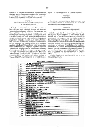 σχετικά με το ύψος και την εκπλήρωση της Οικειοθελούς 
Παροχής από τα Συμβαλλόμενα Μέρη, κάθε Συμβαλλό- 
μενο Μέρος δε επιτρέπει τη χορήγηση των σχετικών 
πληροφοριών προς τους λοιπούς Συμβαλλομένους. 
ΑΡΘΡΟ 8° 
Εξουσιοδότηση υπογραφής Συνυποσχετικού 
με το Ελληνικό Δημόσιο 
Οι Συμβαλλόμενοι δια του παρόντος εξουσιοδοτούν α- 
νεκκλήτως τον κύριο Θεόδωρο Βενιάμη, στο πρόσωπο 
του οποίου συντρέχει και η ιδιότητα του Προέδρου της 
Ένωσης Ελλήνων Εφοπλιστών, να διαπραγματευτεί και 
να υπογράψει για λογαριασμό τους Συνυποσχετικό με το 
Ελληνικό Δημόσιο στο οποίο θα καταγράφονται οι ειδι- 
κότεροι όροι εκπλήρωσης της Οικειοθελούς Παροχής, ο 
μηχανισμός είσπραξης και κάθε άλλη σχετική λεπτομέ- 
ρεια εντός του πλαισίου του παρόντος Συμφωνητικού. 
Με την υπογραφή του Συνυποσχετικού με το Ελληνικό 
Δημόσιο, κάθε Συμβαλλόμενο Μέρος καθίσταται ευθέως 
αντισυμβαλλόμενος του Ελληνικού Δημοσίου, φέροντας 
τα ειδικότερα δικαιώματα και τις υποχρεώσεις που καθο- 
ρίζονται με αυτό. Ο εξουσιοδοτούμενος προς υπογραφή 
δεν φέρει οποιαδήποτε ευθύνη έναντι του Δημοσίου, 
των υπολοίπων Συμβαλλομένων ή τρίτων ούτε μπορεί να 
εγερθεί σε βάρος του, οποιαδήποτε αξίωση ευθέως, α- 
ναγωγικά ή με άλλο τρόπο σχετικά με το παρόν Συμφω- 
νητικό ή το Συνυποσχετικό με το Ελληνικό Δημόσιο. 
ΑΡΘΡΟ 9° 
Τροποποίηση 
Οποιαδήποτε τροποποίηση των όρων του παρόντος 
Συμφωνητικού πρέπει να είναι έγγραφη και να υπογρά- 
φεται και από τα Συμβαλλόμενα Μέρη. 
ΑΡΘΡΟ 10° 
Εφαρμοστέο Δίκαιο - Επίλυση διαφορών 
Κάθε διαφορά, διένεξη ή διαφωνία μεταξύ των Συμ- 
βαλλόμενων Μερών αναφορικά με οποιοδήποτε θέμα α- 
νακύψει από το παρόν συμφωνητικό ή σε σχέση με την 
ερμηνεία και την εφαρμογή του, η οποία δεν μπορεί να 
διευθετηθεί φιλικά εντός τριάντα (30) ημερών από την υ- 
ποβολή σχετικού αιτήματος από ένα Συμβαλλόμενο Μέ- 
ρος προς τα λοιπά Μέρη, θα λύνεται οριστικώς και απο- 
κλειστικώς με διαιτησία. Τόπος διεξαγωγής της διαιτη- 
σίας θα είναι το Λονδίνο. Η διαιτησία θα διεξάγεται στην 
αγγλική γλώσσα, σύμφωνα με τους εκάστοτε ισχύοντες 
κανόνες διαιτησίας του Διεθνούς Εμπορικού Επιμελητη- 
ρίου. Εφαρμοστέο είναι σε κάθε περίπτωση το ελληνικό 
δίκαιο. 
Το παρόν Συμφωνητικό υπογράφεται ως έχει σε πέντε 
(5) όμοια πρωτότυπα. 
22 
 